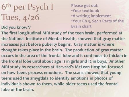 6 th per Psych I Tues, 4/26 Did you know?? The first longitudinal MRI study of the teen brain, performed at the National Institute of Mental Health, showed.