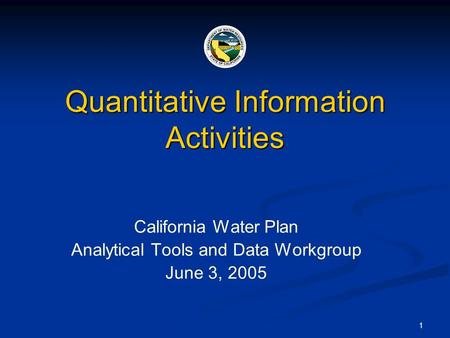 1 Quantitative Information Activities California Water Plan Analytical Tools and Data Workgroup June 3, 2005.