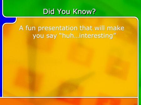 Did You Know? Did You Know? A fun presentation that will make you say “huh…interesting”