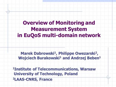 Overview of Monitoring and Measurement System in EuQoS multi-domain network Marek Dabrowski 1, Philippe Owezarski 2, Wojciech Burakowski 1 and Andrzej.