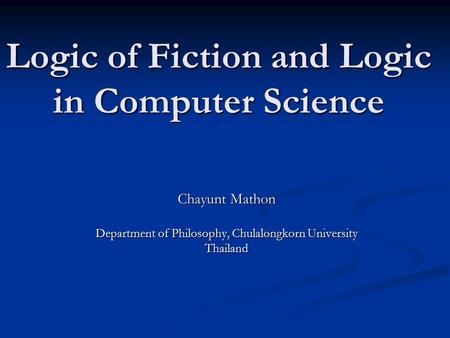 Logic of Fiction and Logic in Computer Science Chayunt Mathon Department of Philosophy, Chulalongkorn University Thailand.