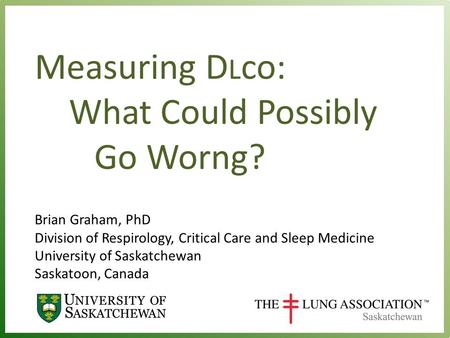 Measuring D L co: What Could Possibly Go Worng? Brian Graham, PhD Division of Respirology, Critical Care and Sleep Medicine University of Saskatchewan.