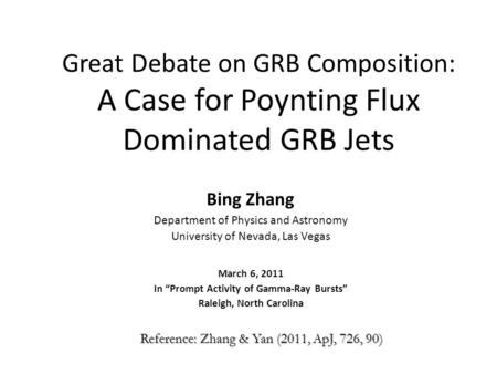 Great Debate on GRB Composition: A Case for Poynting Flux Dominated GRB Jets Bing Zhang Department of Physics and Astronomy University of Nevada, Las Vegas.