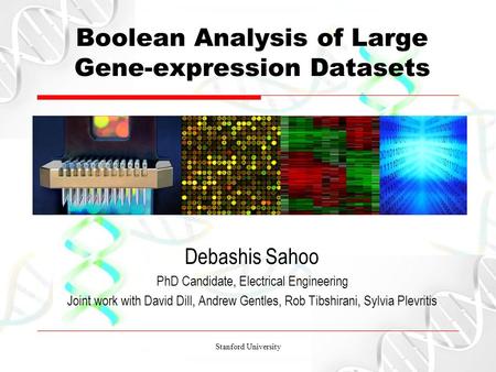 Stanford University Boolean Analysis of Large Gene-expression Datasets Debashis Sahoo PhD Candidate, Electrical Engineering Joint work with David Dill,