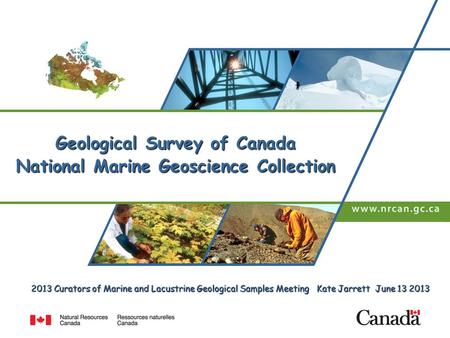 2013 Curators of Marine and Lacustrine Geological Samples Meeting Kate Jarrett June 13 2013 Geological Survey of Canada National Marine Geoscience Collection.