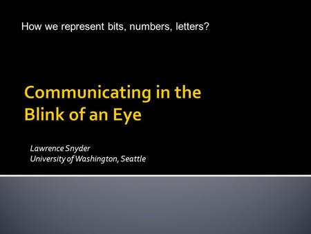 Lawrence Snyder University of Washington, Seattle © Lawrence Snyder 2004 How we represent bits, numbers, letters?