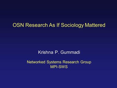 OSN Research As If Sociology Mattered Krishna P. Gummadi Networked Systems Research Group MPI-SWS.