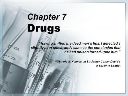 Chapter 7 Drugs “Having sniffed the dead man’s lips, I detected a slightly sour smell, and I came to the conclusion that he had poison forced upon him.”