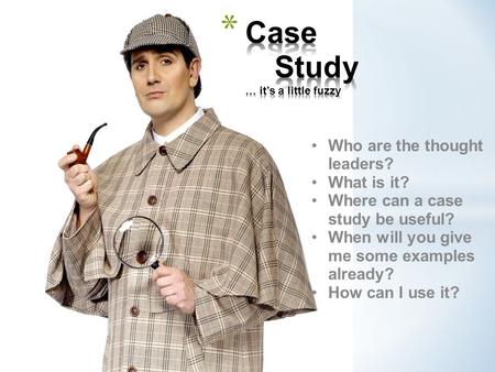 Who are the thought leaders? What is it? Where can a case study be useful? When will you give me some examples already? How can I use it?