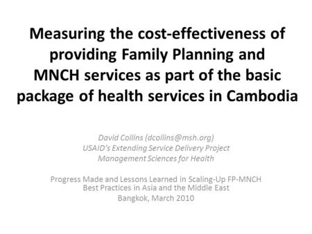 Measuring the cost-effectiveness of providing Family Planning and MNCH services as part of the basic package of health services in Cambodia David Collins.