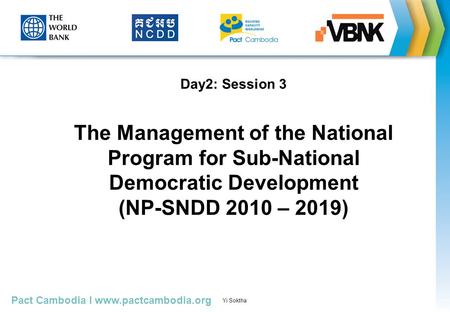 Pact Cambodia I www.pactcambodia.org Yi Soktha Presented by Sophal, October 30, 2010 Day2: Session 3 The Management of the National Program for Sub-National.