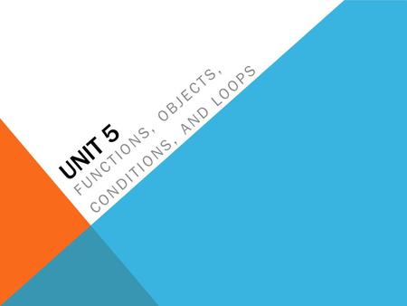 UNIT 5 FUNCTIONS, OBJECTS, CONDITIONS, AND LOOPS.