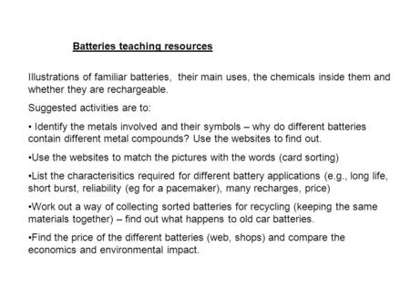 Illustrations of familiar batteries, their main uses, the chemicals inside them and whether they are rechargeable. Suggested activities are to: Identify.