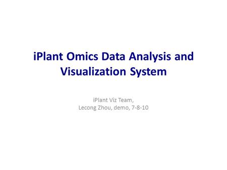 IPlant Omics Data Analysis and Visualization System iPlant Viz Team, Lecong Zhou, demo, 7-8-10.