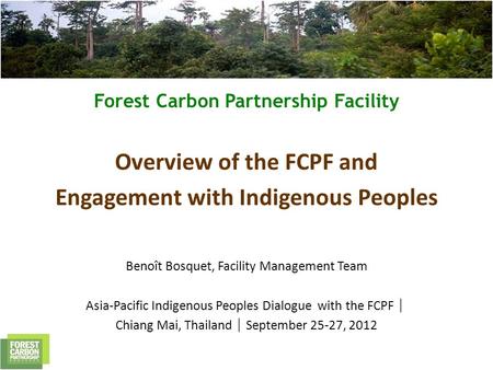 Forest Carbon Partnership Facility Overview of the FCPF and Engagement with Indigenous Peoples Benoît Bosquet, Facility Management Team Asia-Pacific Indigenous.