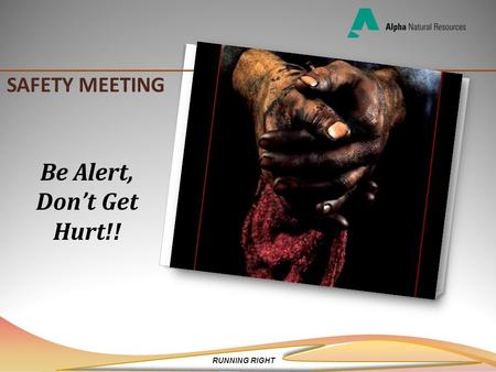 RUNNING RIGHT SAFETY MEETING Be Alert, Don’t Get Hurt!!