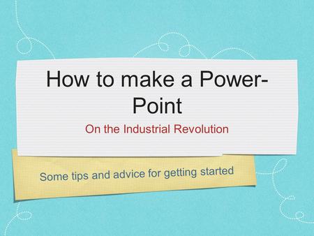 Some tips and advice for getting started How to make a Power- Point On the Industrial Revolution.