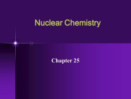 Nuclear Chemistry Chapter 25.