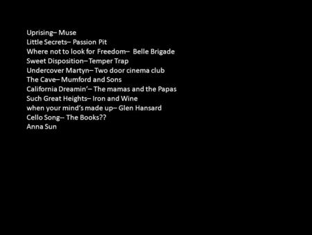 Uprising– Muse Little Secrets– Passion Pit Where not to look for Freedom– Belle Brigade Sweet Disposition– Temper Trap Undercover Martyn– Two door cinema.