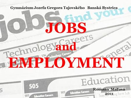 JOBS and EMPLOYMENT Romana Maľová 2011 Gymnázium Jozefa Gregora Tajovského Banská Bystrica.