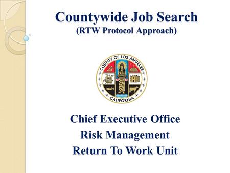 Countywide Job Search (RTW Protocol Approach) Chief Executive Office Risk Management Return To Work Unit.