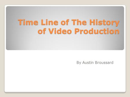 Time Line of The History of Video Production By Austin Broussard.