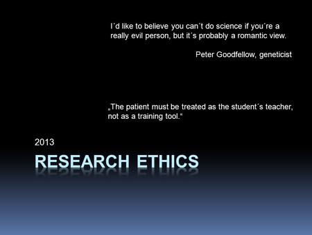 2013 I´d like to believe you can´t do science if you´re a really evil person, but it´s probably a romantic view. Peter Goodfellow, geneticist „The patient.