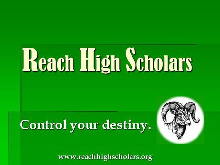 Control your destiny. Control your destiny. www.reachhighscholars.org www.reachhighscholars.org R each H igh S cholars R each H igh S cholars.