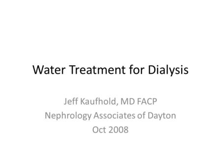 Water Treatment for Dialysis Jeff Kaufhold, MD FACP Nephrology Associates of Dayton Oct 2008.