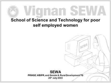 School of Science and Technology for poor self employed women SEWA PRMGE, WBIPR, and Gender & Rural Development TG 29 th July 2003.