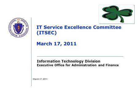 Information Technology Division Executive Office for Administration and Finance IT Service Excellence Committee (ITSEC) March 17, 2011 March 17, 2011.