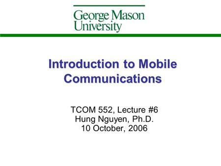 Introduction to Mobile Communications TCOM 552, Lecture #6 Hung Nguyen, Ph.D. 10 October, 2006.