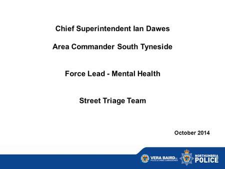 Chief Superintendent Ian Dawes Area Commander South Tyneside Force Lead - Mental Health Street Triage Team October 2014.