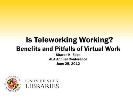 Is Teleworking Working? Benefits and Pitfalls of Virtual Work Sharon K. Epps ALA Annual Conference June 25, 2012.