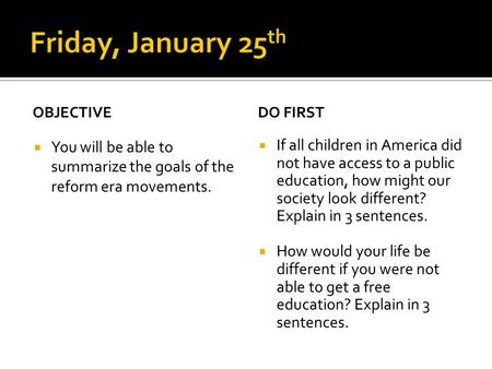 OBJECTIVE  You will be able to summarize the goals of the reform era movements. DO FIRST  If all children in America did not have access to a public.