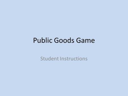 Public Goods Game Student Instructions. Decision Screen Everyone starts out with 10 tokens. You decide how many tokens to send to the “Group Tokens” account.