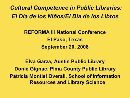 Cultural Competence in Public Libraries: El Día de los Niños/El Día de los Libros REFORMA III National Conference El Paso, Texas September 20, 2008 Elva.