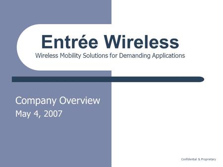 Confidential & Proprietary Company Overview May 4, 2007 Entrée Wireless Wireless Mobility Solutions for Demanding Applications.