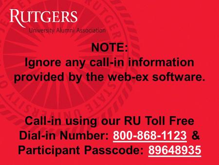 NOTE: Ignore any call-in information provided by the web-ex software. Call-in using our RU Toll Free Dial-in Number: 800-868-1123 & Participant Passcode: