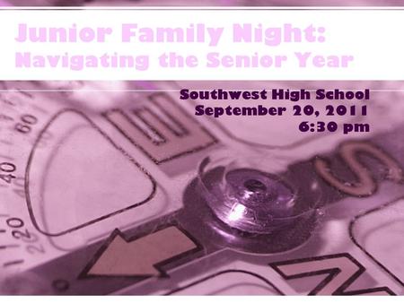 Junior Family Night: Navigating the Senior Year Southwest High School September 20, 2011 6:30 pm.