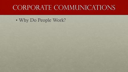 Corporate communications Why Do People Work?Why Do People Work?