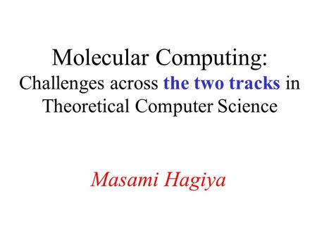 Molecular Computing: Challenges across the two tracks in Theoretical Computer Science Masami Hagiya.