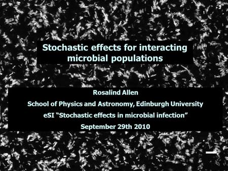 Stochastic effects for interacting microbial populations Rosalind Allen School of Physics and Astronomy, Edinburgh University eSI “Stochastic effects in.