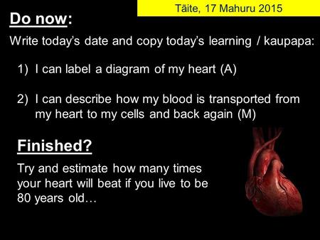 1) I can label a diagram of my heart (A) 2) I can describe how my blood is transported from my heart to my cells and back again (M) Finished? Try and estimate.