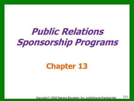 Public Relations Sponsorship Programs Chapter 13 Copyright © 2010 Pearson Education, Inc. publishing as Prentice Hall 13-1.