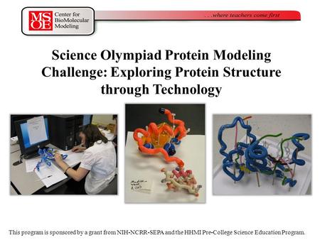 Science Olympiad Protein Modeling Challenge: Exploring Protein Structure through Technology This program is sponsored by a grant from NIH-NCRR-SEPA and.