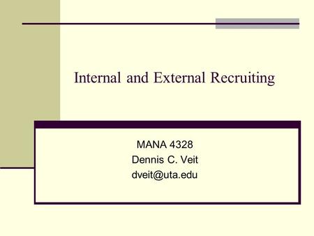 Internal and External Recruiting MANA 4328 Dennis C. Veit