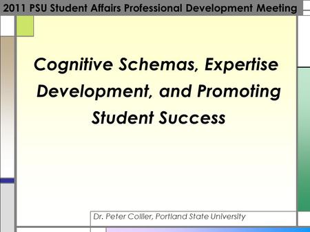 Cognitive Schemas, Expertise Development, and Promoting Student Success Dr. Peter Collier, Portland State University 2011 PSU Student Affairs Professional.