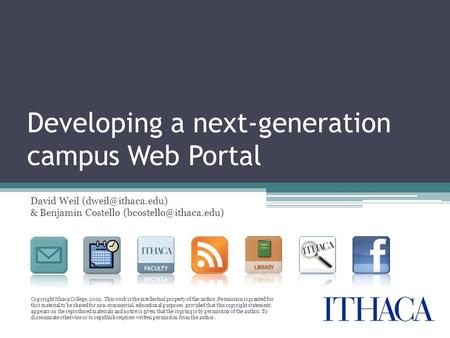 Developing a next-generation campus Web Portal David Weil & Benjamin Costello Copyright Ithaca College, 2009.