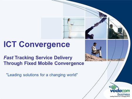 Heading Sub heading ICT Convergence Fast Tracking Service Delivery Through Fixed Mobile Convergence Leading solutions for a changing world